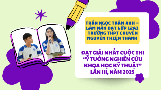 TRẦN NGỌC TRÂM ANH – LÂM MẪN ĐẠT LỚP 12A1 TRƯỜNG THPT CHUYÊN NGUYỄN THIỆN THÀNH ĐẠT GIẢI NHẤT CUỘC THI “Ý TƯỞNG NGHIÊN CỨU KHOA HỌC KỸ THUẬT” LẦN III, NĂM 2025